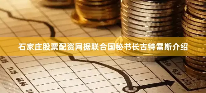 石家庄股票配资网据联合国秘书长古特雷斯介绍