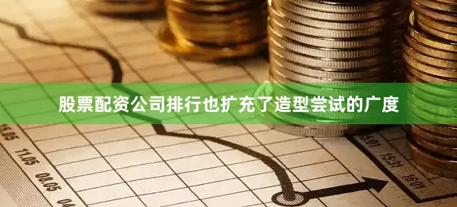 股票配资公司排行也扩充了造型尝试的广度