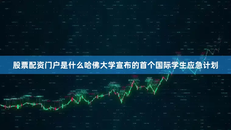 股票配资门户是什么哈佛大学宣布的首个国际学生应急计划