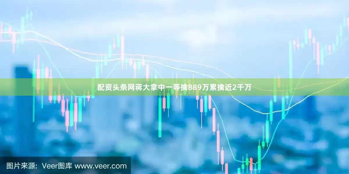 配资头条网蒋大拿中一等擒889万累擒近2千万