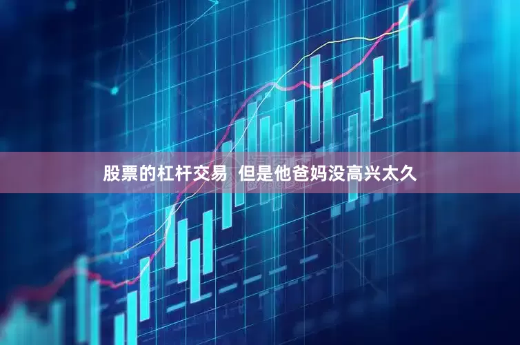 股票的杠杆交易  但是他爸妈没高兴太久