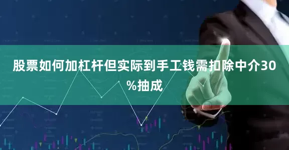 股票如何加杠杆但实际到手工钱需扣除中介30%抽成