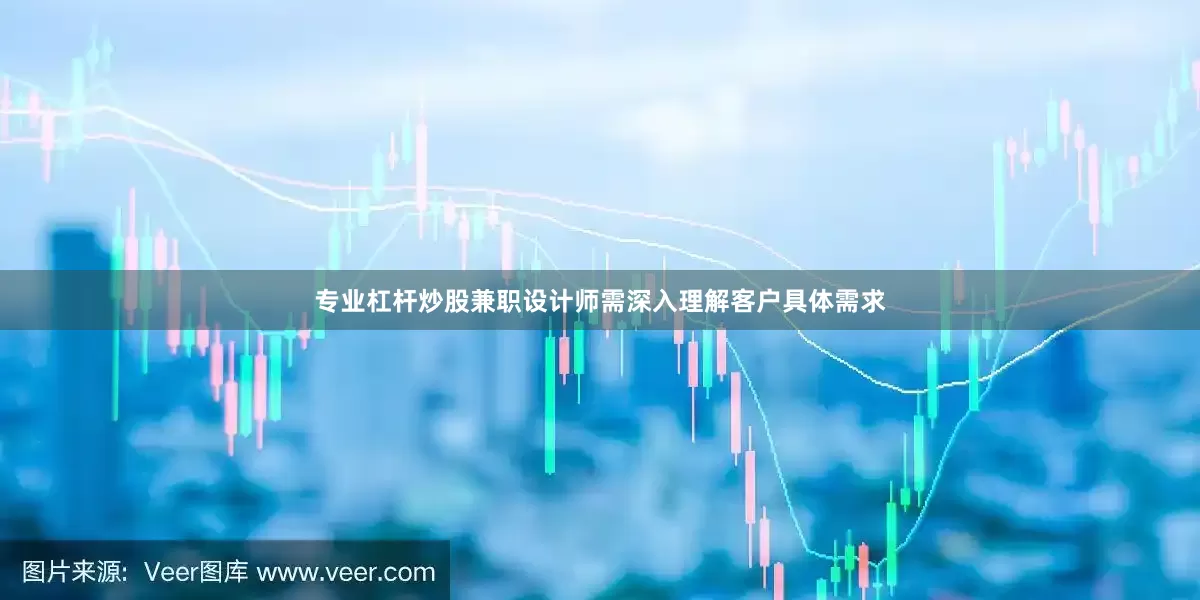 专业杠杆炒股兼职设计师需深入理解客户具体需求