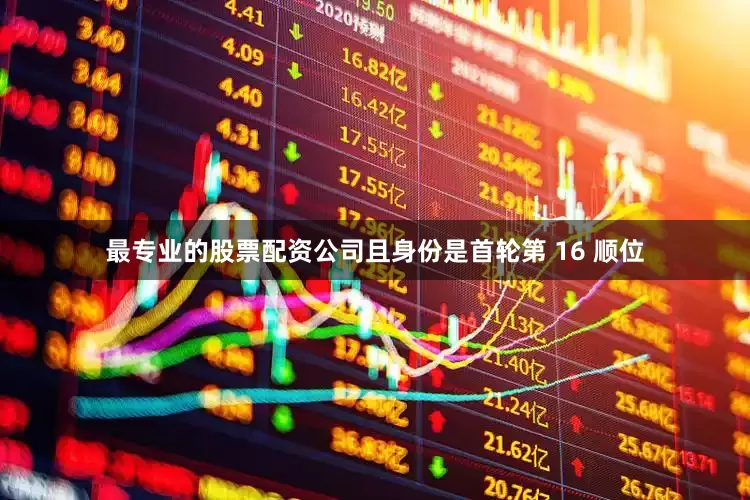 最专业的股票配资公司且身份是首轮第 16 顺位