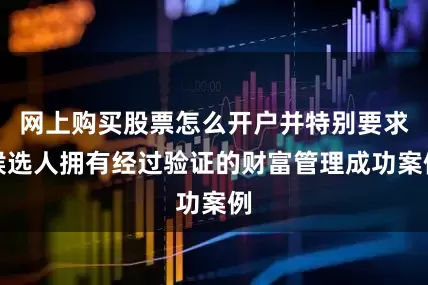 网上购买股票怎么开户并特别要求候选人拥有经过验证的财富管理成功案例
